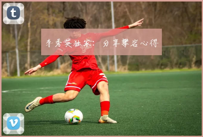 李秀英独家：分享攀岩心得